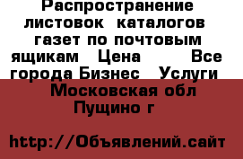 Распространение листовок, каталогов, газет по почтовым ящикам › Цена ­ 40 - Все города Бизнес » Услуги   . Московская обл.,Пущино г.